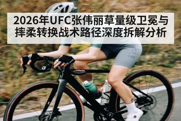 2026年UFC张伟丽草量级卫冕与摔柔转换战术路径深度拆解分析