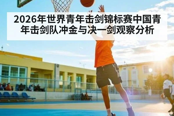 2026年世界青年击剑锦标赛中国青年击剑队冲金与决一剑观察分析 - xingkong